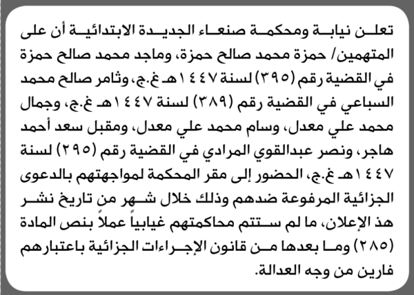 تعلن محكمة صنعاء الجديده أن على المتهمين حمزة وماجد حمزة وأخرون الحضور الى المحكمة تعلن محكمة صنعاء الجديده أن على المتهمين حمزة وماجد حمزة وأخرون الحضور الى المحكمة