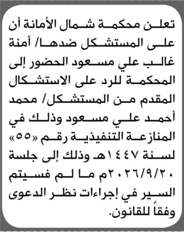 تعلن محكمة شمال الأمانة أن على المستشكل ضدها أمنة مسعود الحضور الى المحكمة تعلن محكمة شمال الأمانة أن على المستشكل ضدها أمنة مسعود الحضور الى المحكمة