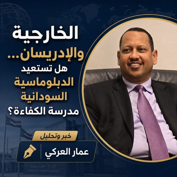 الخارجية والإدريسان هل تستعيد الدبلوماسية السودانية مدرسة الكفاءة