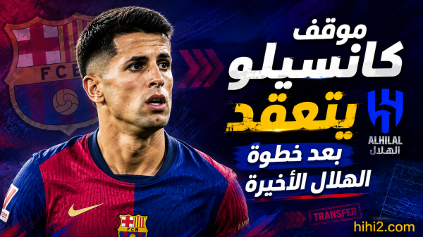 إنذار النمسا يقلب الطاولة هل ينهي الهلال أمل برشلونة في استعادة كانسيلو