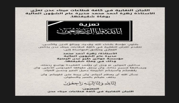 اللجان النقابية في كافة قطاعات ميناء عدن تعز ي الأستاذة زهرة أحمد محمد مديرة عام الشؤون المالية بوفاة شقيقتها اللجان النقابية في كافة قطاعات ميناء عدن تعز ي الأستاذة زهرة أحمد محمد مديرة عام الشؤون المالية بوفاة شقيقتها