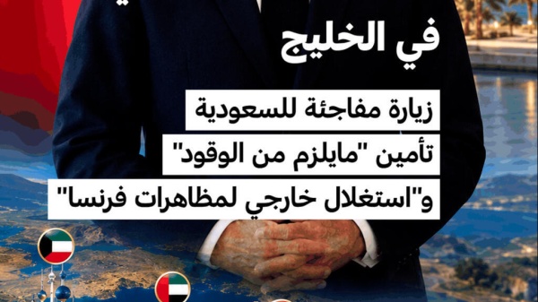 جولة الرئيس الفرنسي في الخليج زيارة مفاجئة للرياض وتأمين الوقود و استغلال خارجي للمظاهرات
