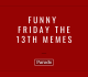 ch ch ch ah ah ah we ve got the best friday the 13th memes